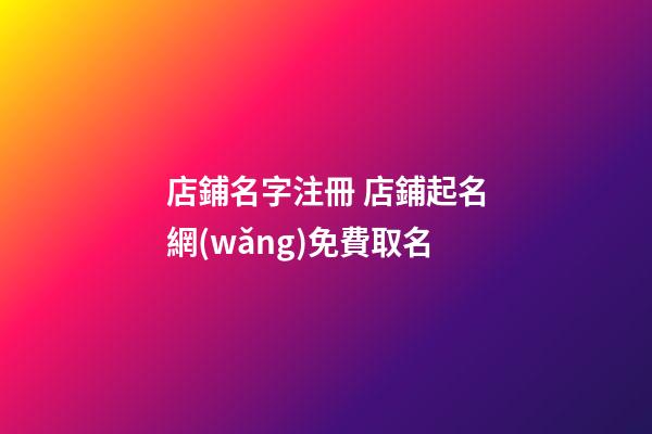 店鋪名字注冊 店鋪起名網(wǎng)免費取名